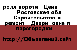 ролл ворота › Цена ­ 8 000 - Ростовская обл. Строительство и ремонт » Двери, окна и перегородки   